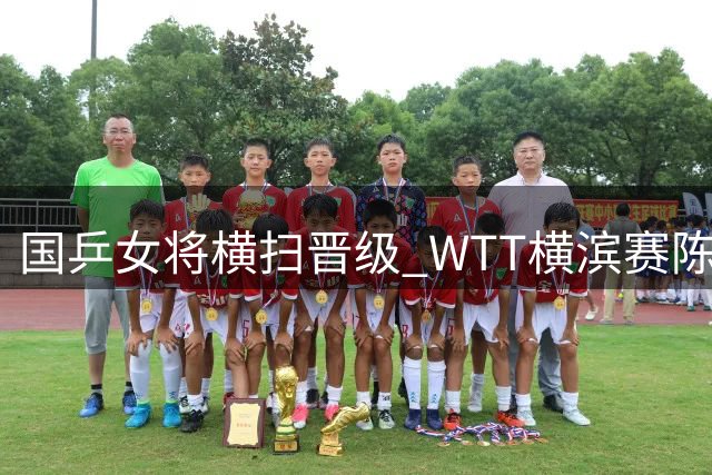 国乒女将横扫晋级 WTT横滨赛陈幸同朱雨玲双双挺进八强