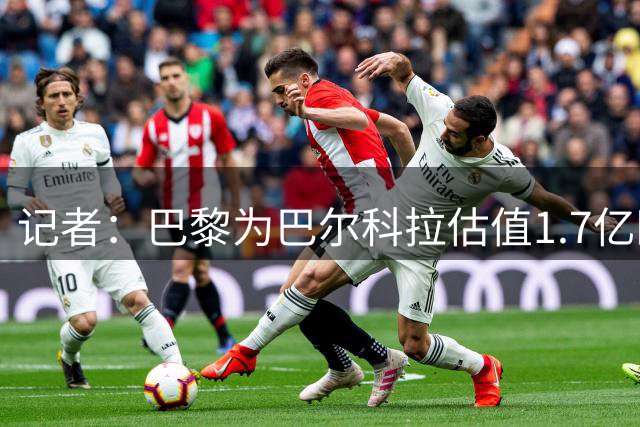 记者：巴黎为巴尔科拉估值1.7亿欧，参考罗杰斯和安德森的转会费